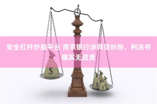 安全杠杆炒股平台 南京银行涉网贷纠纷，判决书曝其无资质
