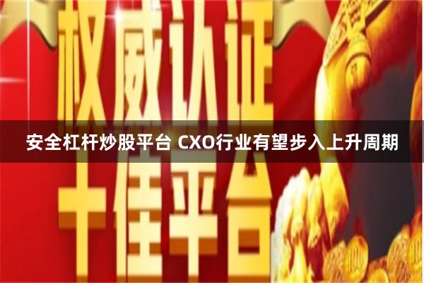 安全杠杆炒股平台 CXO行业有望步入上升周期