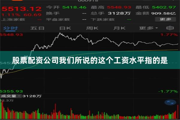 股票配资公司我们所说的这个工资水平指的是